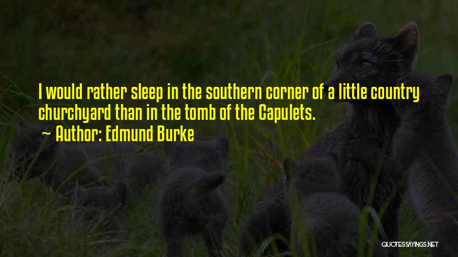 Edmund Burke Quotes: I Would Rather Sleep In The Southern Corner Of A Little Country Churchyard Than In The Tomb Of The Capulets.