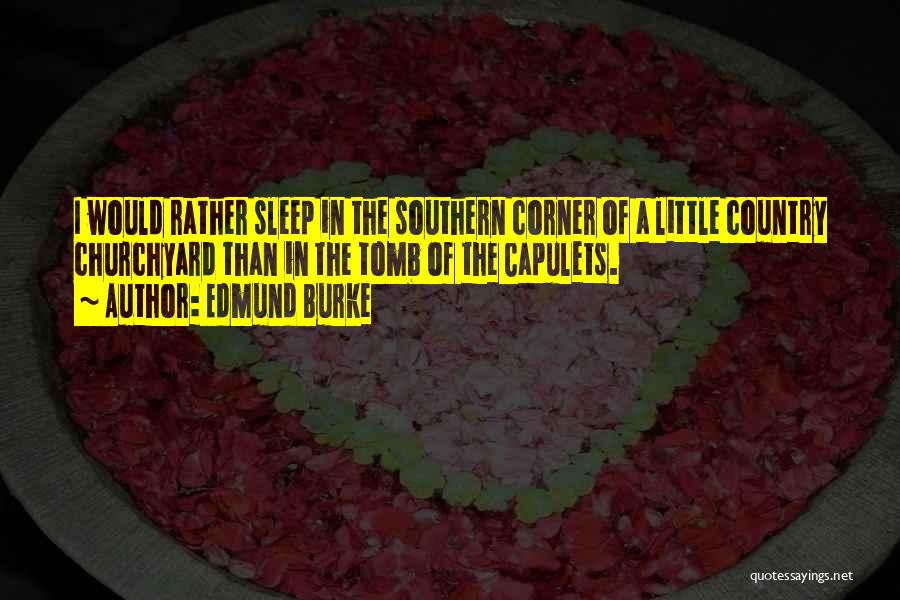 Edmund Burke Quotes: I Would Rather Sleep In The Southern Corner Of A Little Country Churchyard Than In The Tomb Of The Capulets.