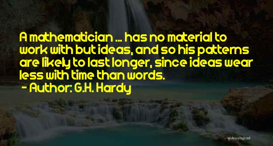 G.H. Hardy Quotes: A Mathematician ... Has No Material To Work With But Ideas, And So His Patterns Are Likely To Last Longer,