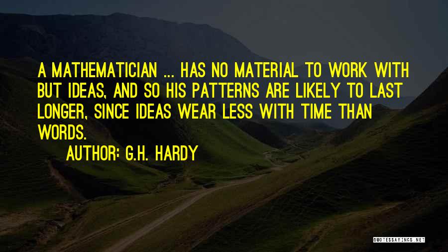 G.H. Hardy Quotes: A Mathematician ... Has No Material To Work With But Ideas, And So His Patterns Are Likely To Last Longer,