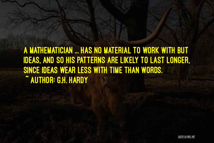 G.H. Hardy Quotes: A Mathematician ... Has No Material To Work With But Ideas, And So His Patterns Are Likely To Last Longer,