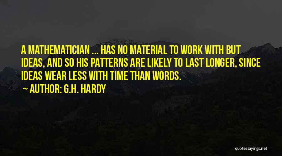 G.H. Hardy Quotes: A Mathematician ... Has No Material To Work With But Ideas, And So His Patterns Are Likely To Last Longer,