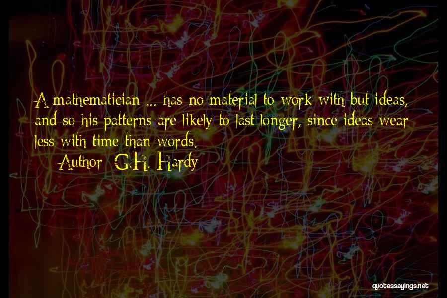 G.H. Hardy Quotes: A Mathematician ... Has No Material To Work With But Ideas, And So His Patterns Are Likely To Last Longer,