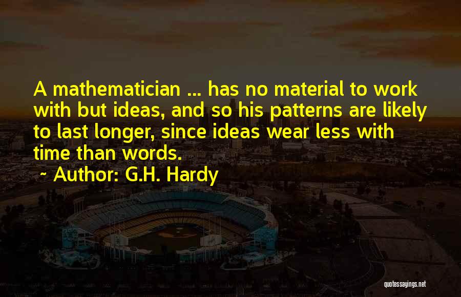 G.H. Hardy Quotes: A Mathematician ... Has No Material To Work With But Ideas, And So His Patterns Are Likely To Last Longer,