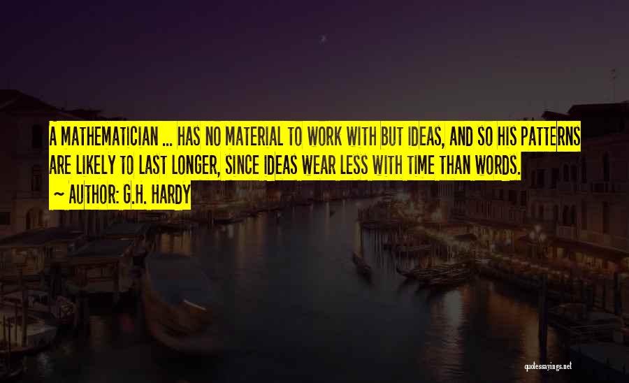 G.H. Hardy Quotes: A Mathematician ... Has No Material To Work With But Ideas, And So His Patterns Are Likely To Last Longer,