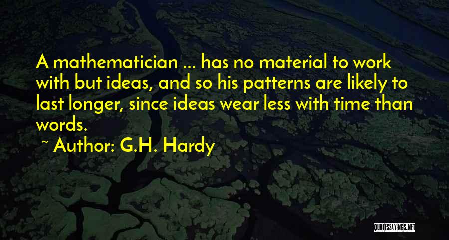 G.H. Hardy Quotes: A Mathematician ... Has No Material To Work With But Ideas, And So His Patterns Are Likely To Last Longer,