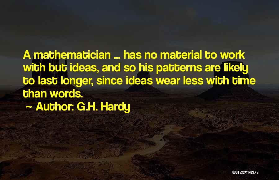 G.H. Hardy Quotes: A Mathematician ... Has No Material To Work With But Ideas, And So His Patterns Are Likely To Last Longer,