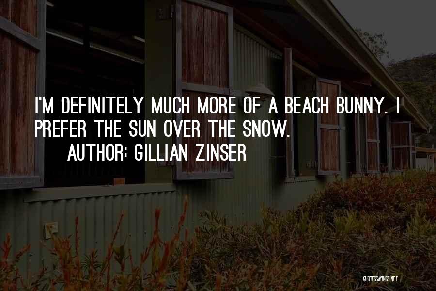 Gillian Zinser Quotes: I'm Definitely Much More Of A Beach Bunny. I Prefer The Sun Over The Snow.