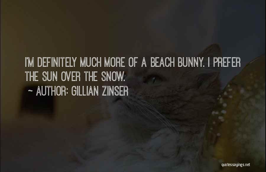 Gillian Zinser Quotes: I'm Definitely Much More Of A Beach Bunny. I Prefer The Sun Over The Snow.