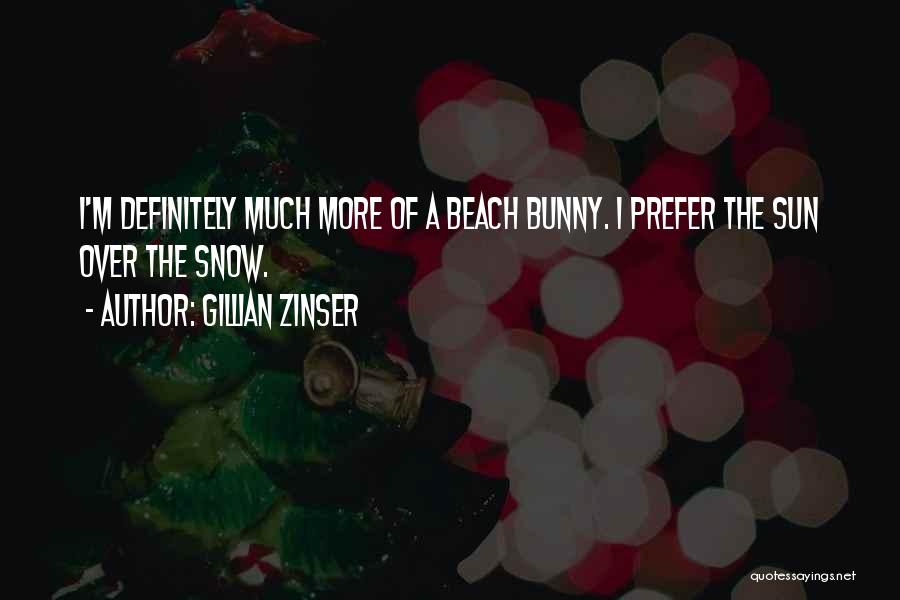 Gillian Zinser Quotes: I'm Definitely Much More Of A Beach Bunny. I Prefer The Sun Over The Snow.