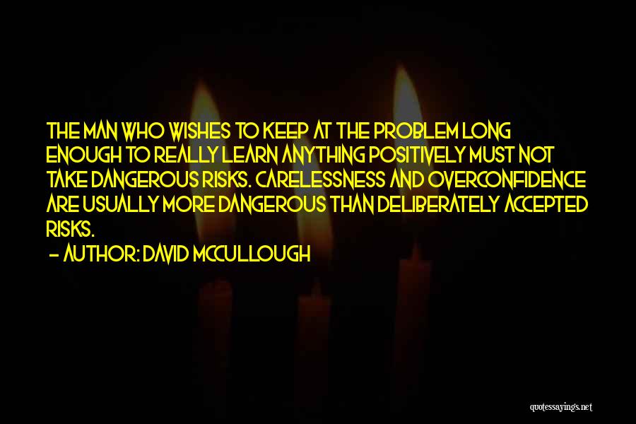 David McCullough Quotes: The Man Who Wishes To Keep At The Problem Long Enough To Really Learn Anything Positively Must Not Take Dangerous