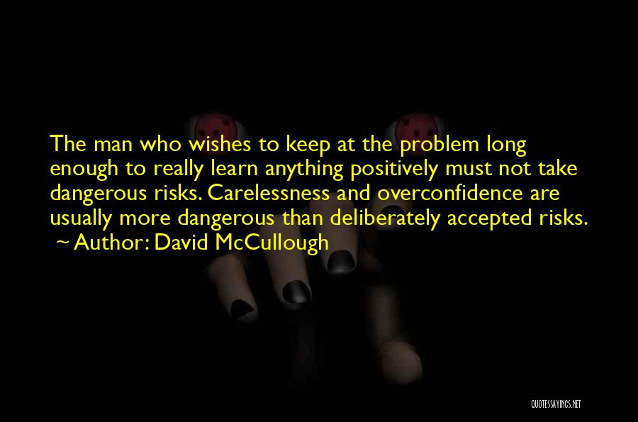 David McCullough Quotes: The Man Who Wishes To Keep At The Problem Long Enough To Really Learn Anything Positively Must Not Take Dangerous