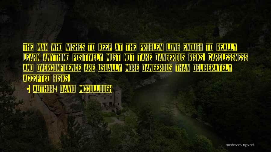 David McCullough Quotes: The Man Who Wishes To Keep At The Problem Long Enough To Really Learn Anything Positively Must Not Take Dangerous