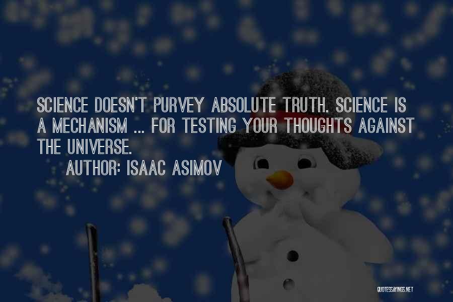 Isaac Asimov Quotes: Science Doesn't Purvey Absolute Truth. Science Is A Mechanism ... For Testing Your Thoughts Against The Universe.