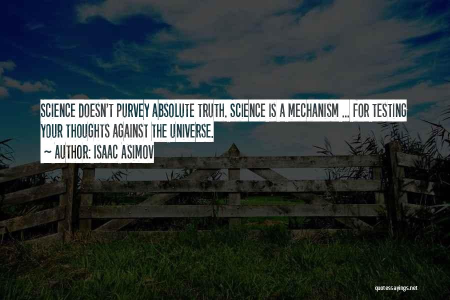 Isaac Asimov Quotes: Science Doesn't Purvey Absolute Truth. Science Is A Mechanism ... For Testing Your Thoughts Against The Universe.