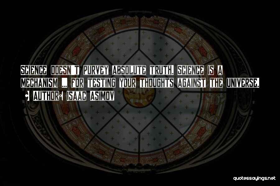 Isaac Asimov Quotes: Science Doesn't Purvey Absolute Truth. Science Is A Mechanism ... For Testing Your Thoughts Against The Universe.