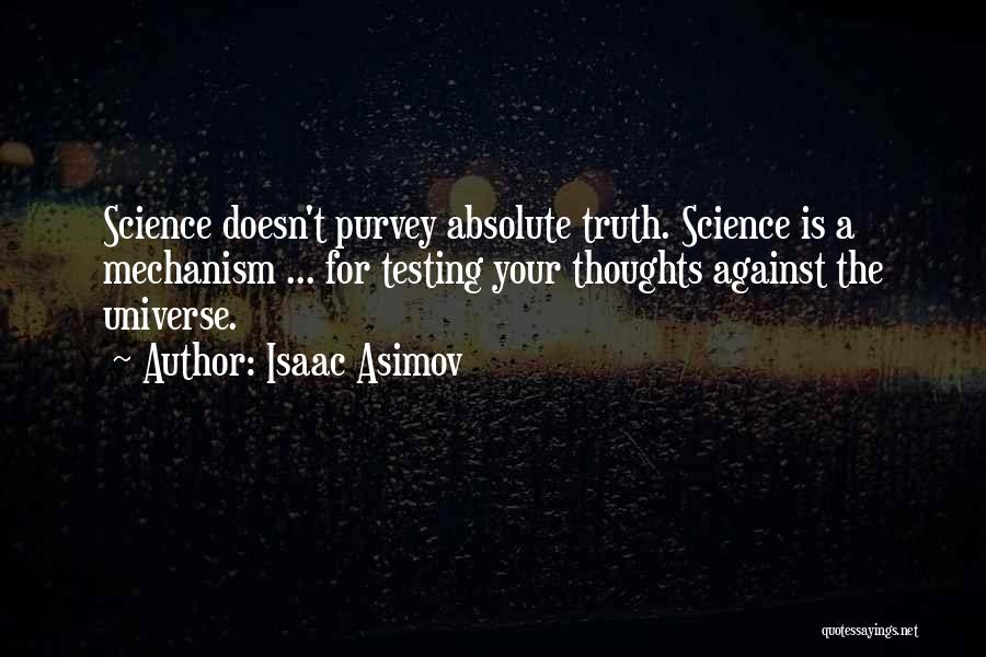 Isaac Asimov Quotes: Science Doesn't Purvey Absolute Truth. Science Is A Mechanism ... For Testing Your Thoughts Against The Universe.