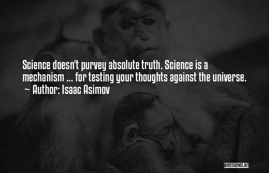 Isaac Asimov Quotes: Science Doesn't Purvey Absolute Truth. Science Is A Mechanism ... For Testing Your Thoughts Against The Universe.