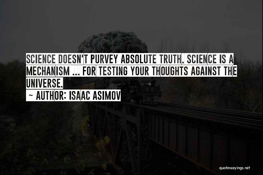 Isaac Asimov Quotes: Science Doesn't Purvey Absolute Truth. Science Is A Mechanism ... For Testing Your Thoughts Against The Universe.