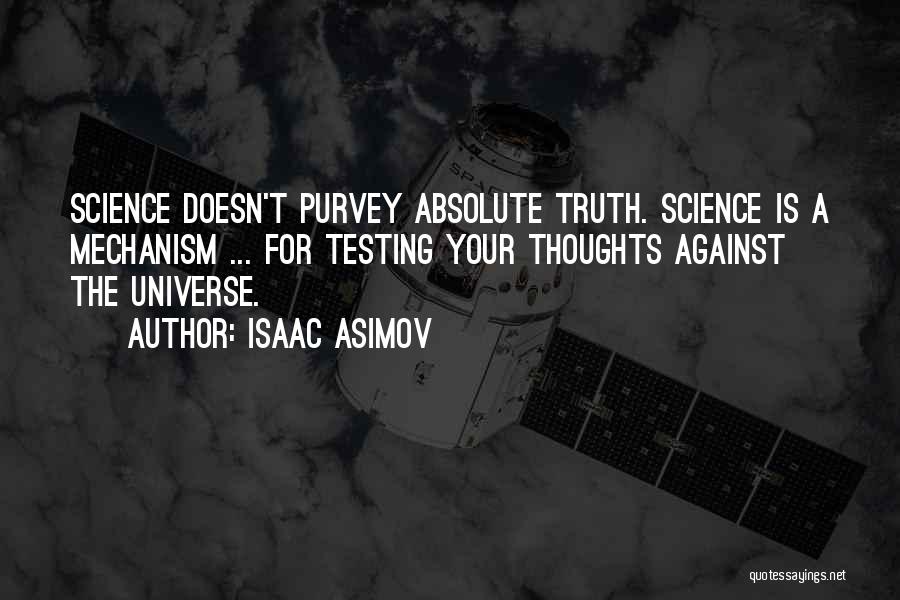 Isaac Asimov Quotes: Science Doesn't Purvey Absolute Truth. Science Is A Mechanism ... For Testing Your Thoughts Against The Universe.