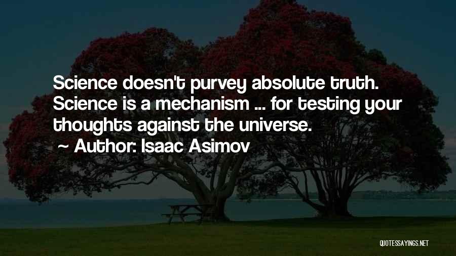 Isaac Asimov Quotes: Science Doesn't Purvey Absolute Truth. Science Is A Mechanism ... For Testing Your Thoughts Against The Universe.