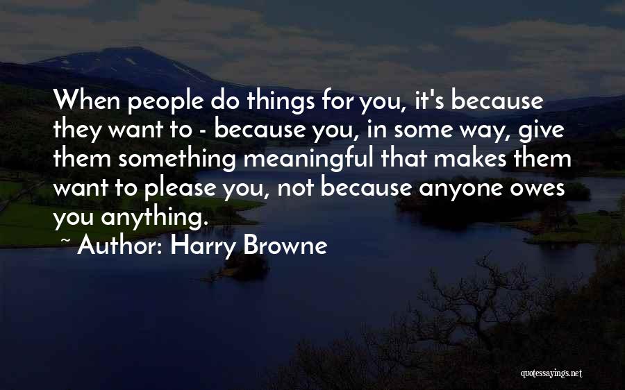 Harry Browne Quotes: When People Do Things For You, It's Because They Want To - Because You, In Some Way, Give Them Something