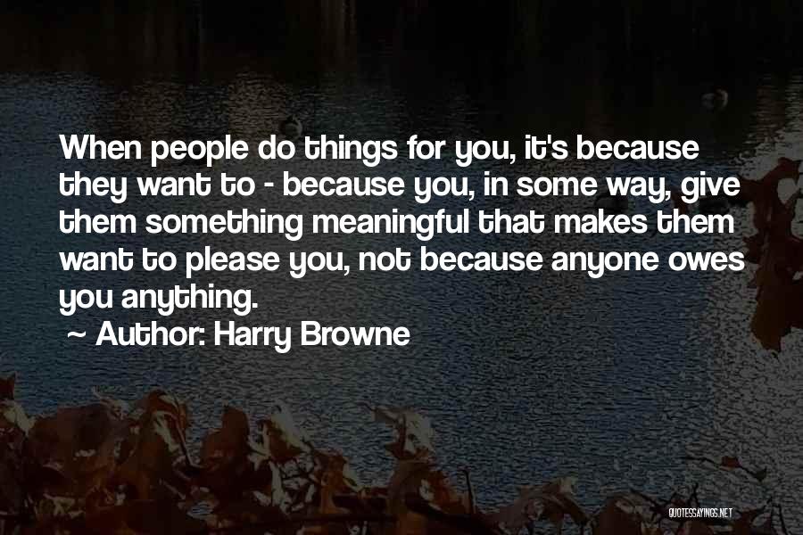 Harry Browne Quotes: When People Do Things For You, It's Because They Want To - Because You, In Some Way, Give Them Something