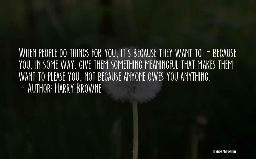 Harry Browne Quotes: When People Do Things For You, It's Because They Want To - Because You, In Some Way, Give Them Something