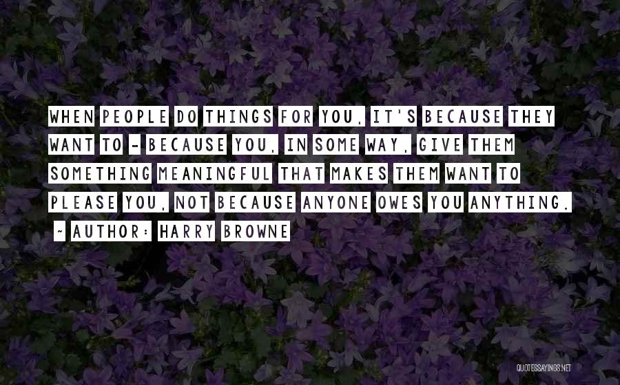 Harry Browne Quotes: When People Do Things For You, It's Because They Want To - Because You, In Some Way, Give Them Something