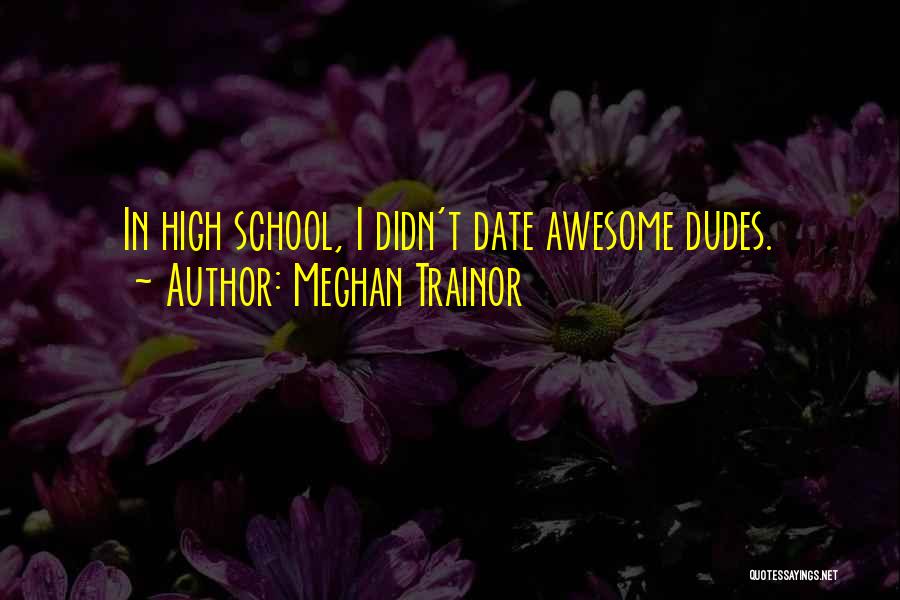 Meghan Trainor Quotes: In High School, I Didn't Date Awesome Dudes.