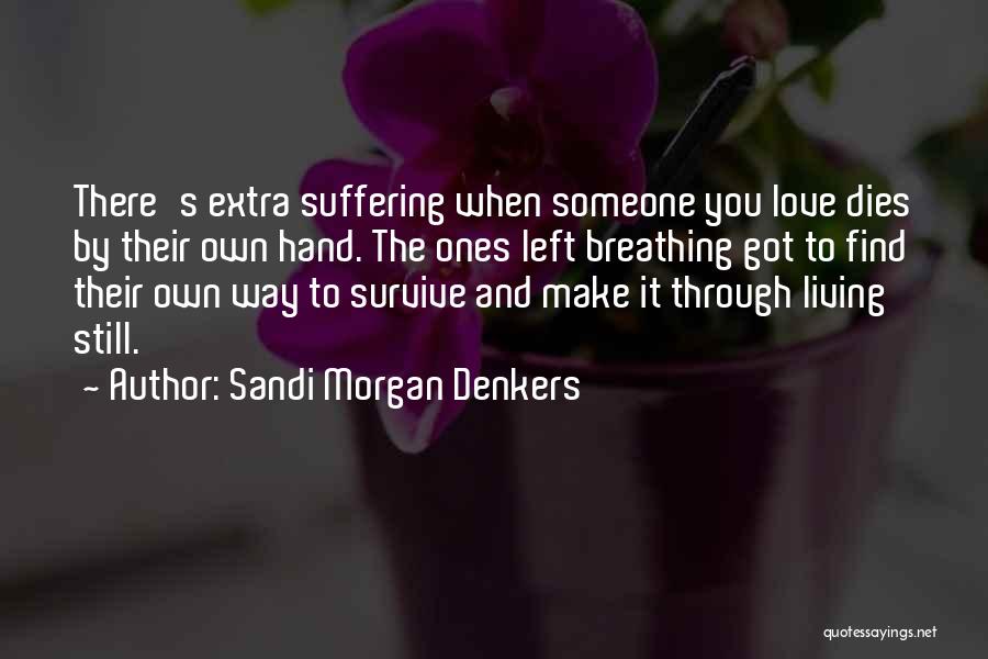 Sandi Morgan Denkers Quotes: There's Extra Suffering When Someone You Love Dies By Their Own Hand. The Ones Left Breathing Got To Find Their