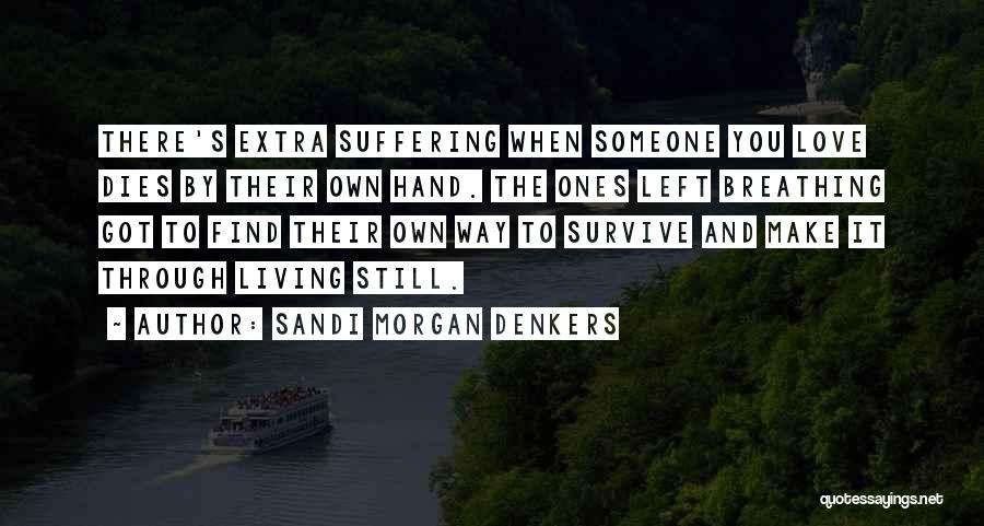 Sandi Morgan Denkers Quotes: There's Extra Suffering When Someone You Love Dies By Their Own Hand. The Ones Left Breathing Got To Find Their