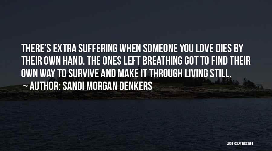 Sandi Morgan Denkers Quotes: There's Extra Suffering When Someone You Love Dies By Their Own Hand. The Ones Left Breathing Got To Find Their