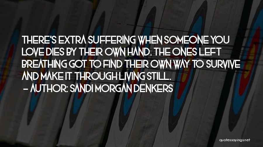 Sandi Morgan Denkers Quotes: There's Extra Suffering When Someone You Love Dies By Their Own Hand. The Ones Left Breathing Got To Find Their