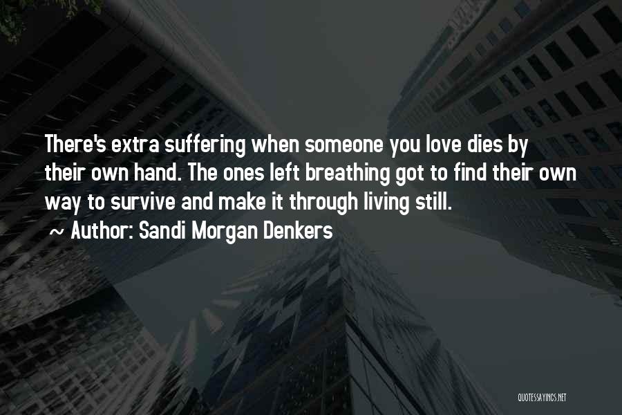 Sandi Morgan Denkers Quotes: There's Extra Suffering When Someone You Love Dies By Their Own Hand. The Ones Left Breathing Got To Find Their