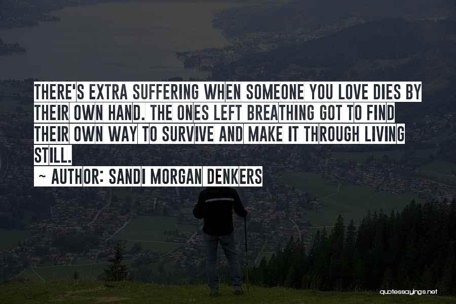 Sandi Morgan Denkers Quotes: There's Extra Suffering When Someone You Love Dies By Their Own Hand. The Ones Left Breathing Got To Find Their