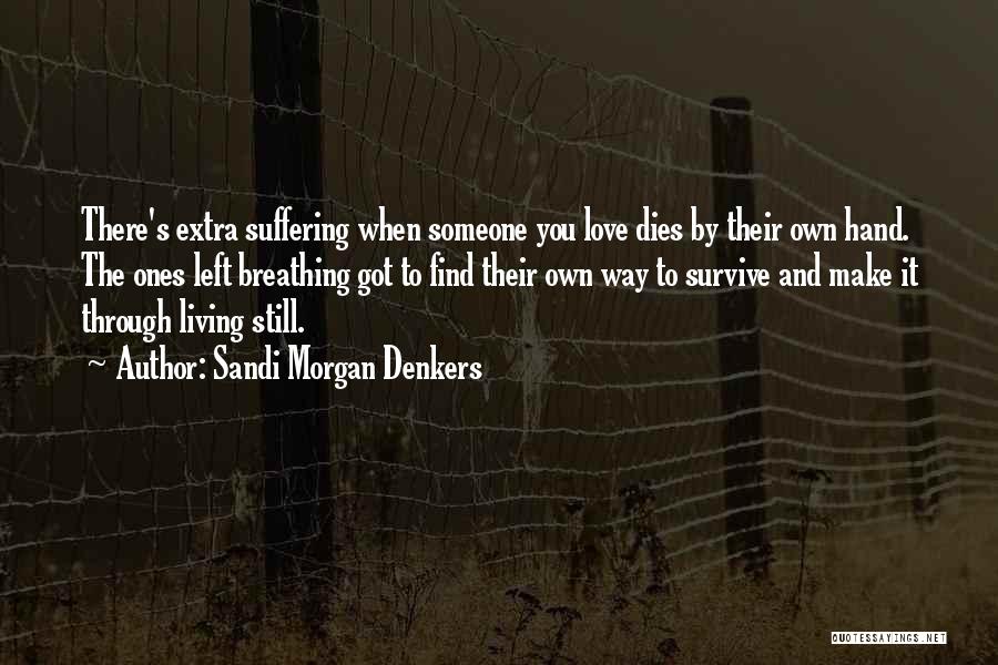 Sandi Morgan Denkers Quotes: There's Extra Suffering When Someone You Love Dies By Their Own Hand. The Ones Left Breathing Got To Find Their