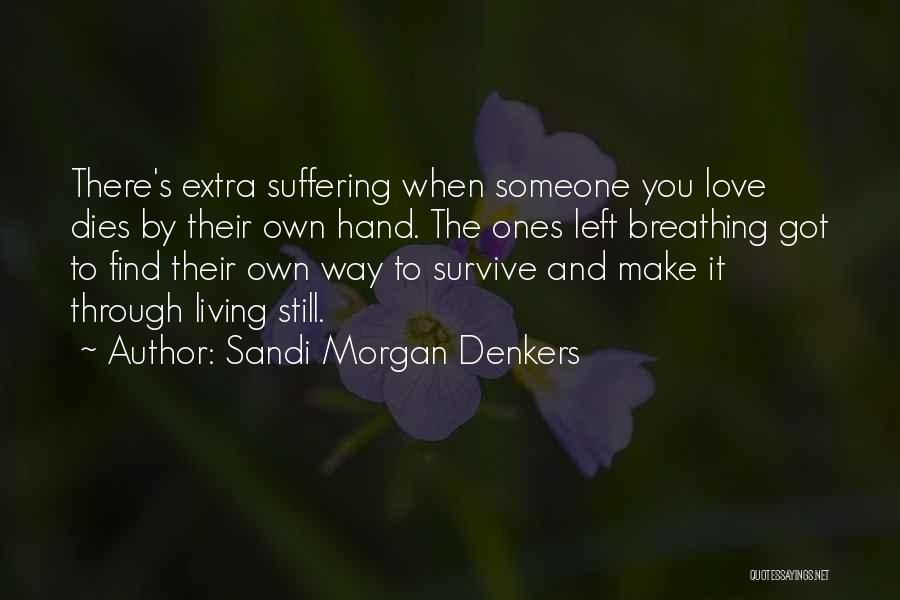 Sandi Morgan Denkers Quotes: There's Extra Suffering When Someone You Love Dies By Their Own Hand. The Ones Left Breathing Got To Find Their