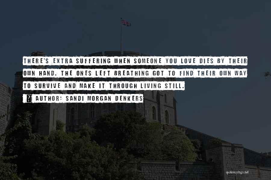 Sandi Morgan Denkers Quotes: There's Extra Suffering When Someone You Love Dies By Their Own Hand. The Ones Left Breathing Got To Find Their