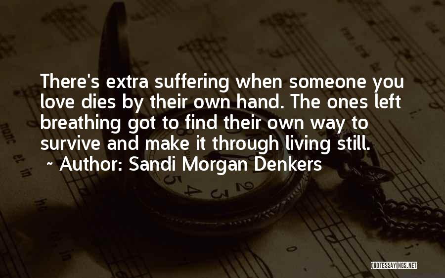 Sandi Morgan Denkers Quotes: There's Extra Suffering When Someone You Love Dies By Their Own Hand. The Ones Left Breathing Got To Find Their