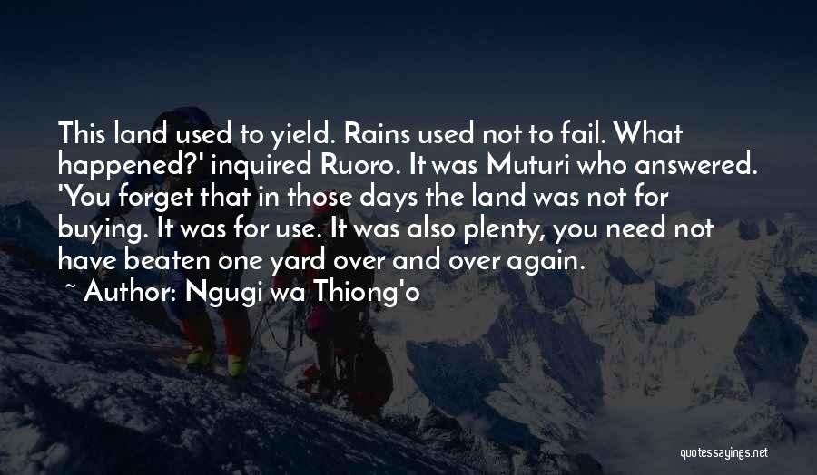 Ngugi Wa Thiong'o Quotes: This Land Used To Yield. Rains Used Not To Fail. What Happened?' Inquired Ruoro. It Was Muturi Who Answered. 'you