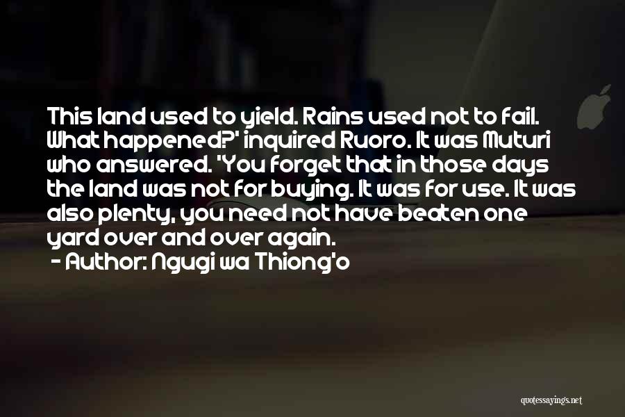 Ngugi Wa Thiong'o Quotes: This Land Used To Yield. Rains Used Not To Fail. What Happened?' Inquired Ruoro. It Was Muturi Who Answered. 'you