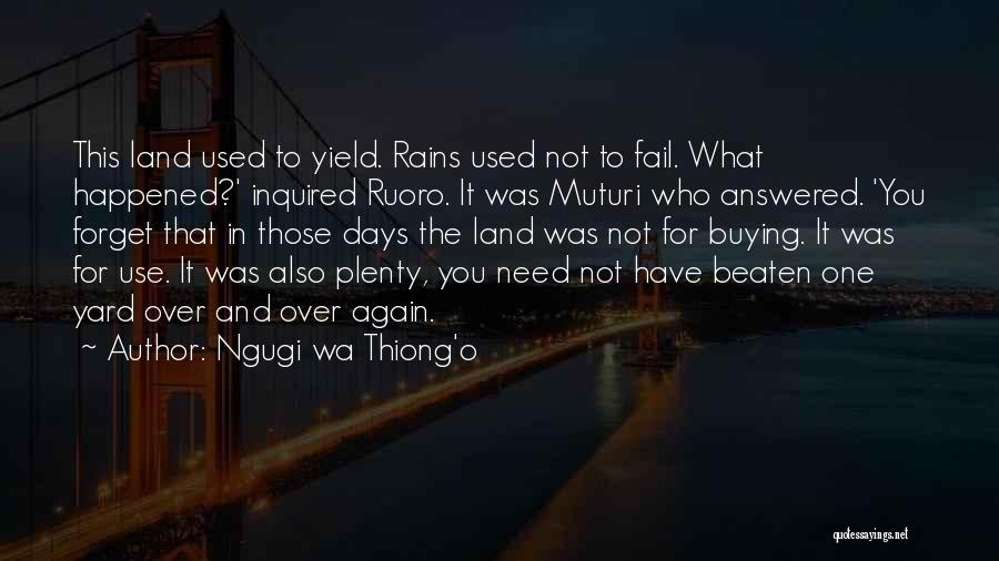 Ngugi Wa Thiong'o Quotes: This Land Used To Yield. Rains Used Not To Fail. What Happened?' Inquired Ruoro. It Was Muturi Who Answered. 'you