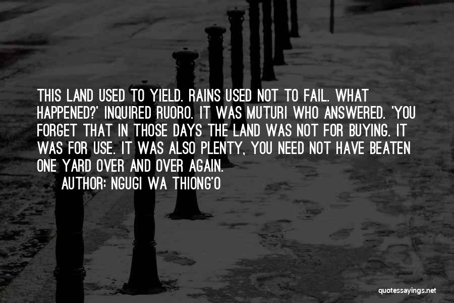 Ngugi Wa Thiong'o Quotes: This Land Used To Yield. Rains Used Not To Fail. What Happened?' Inquired Ruoro. It Was Muturi Who Answered. 'you