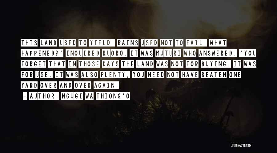 Ngugi Wa Thiong'o Quotes: This Land Used To Yield. Rains Used Not To Fail. What Happened?' Inquired Ruoro. It Was Muturi Who Answered. 'you