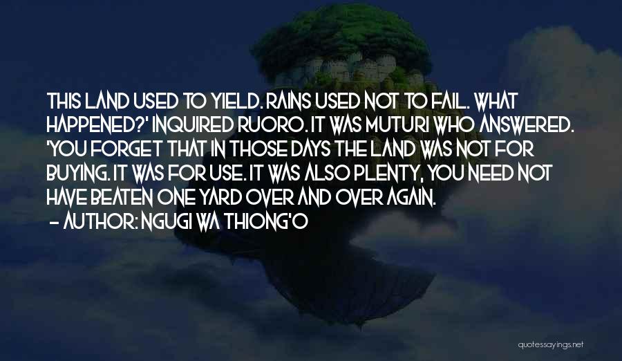 Ngugi Wa Thiong'o Quotes: This Land Used To Yield. Rains Used Not To Fail. What Happened?' Inquired Ruoro. It Was Muturi Who Answered. 'you