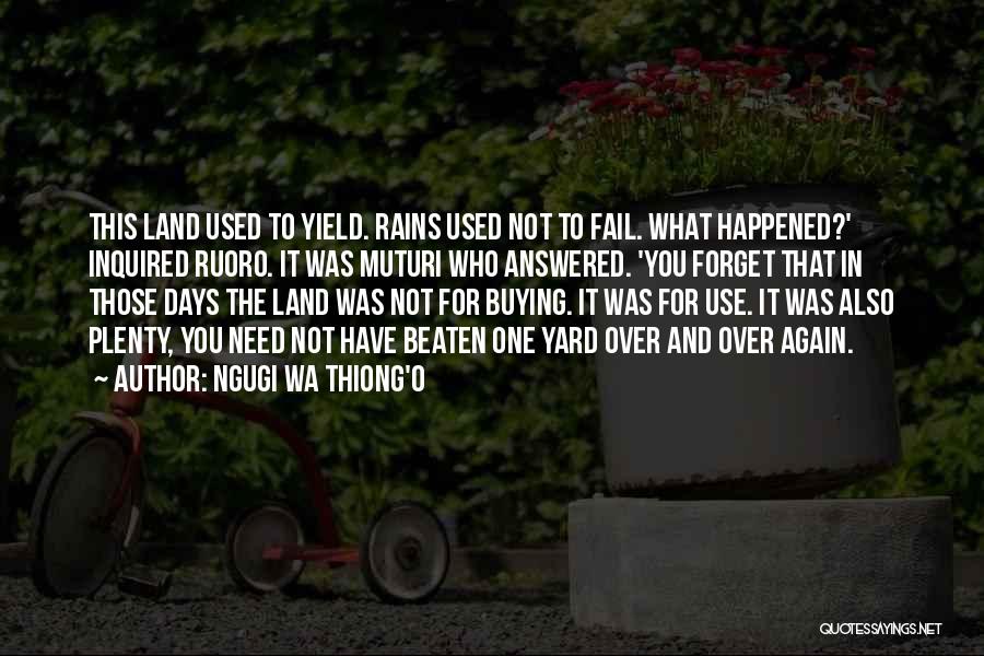 Ngugi Wa Thiong'o Quotes: This Land Used To Yield. Rains Used Not To Fail. What Happened?' Inquired Ruoro. It Was Muturi Who Answered. 'you