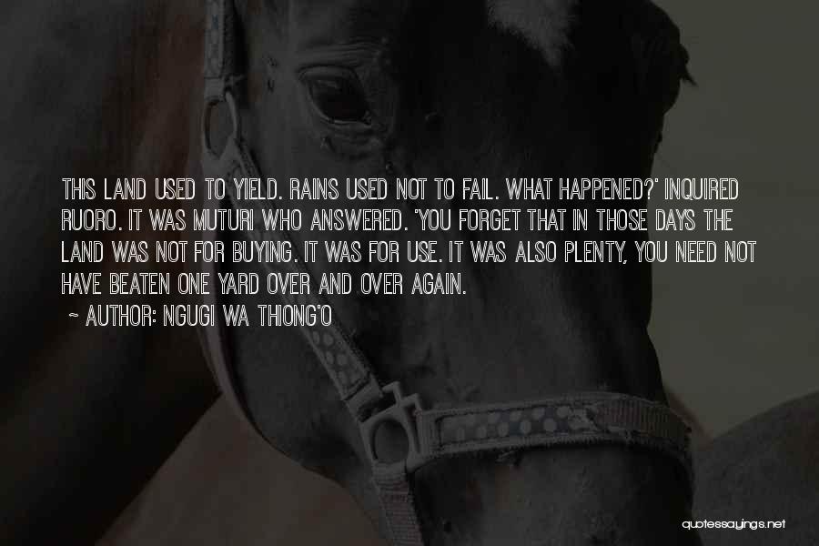 Ngugi Wa Thiong'o Quotes: This Land Used To Yield. Rains Used Not To Fail. What Happened?' Inquired Ruoro. It Was Muturi Who Answered. 'you