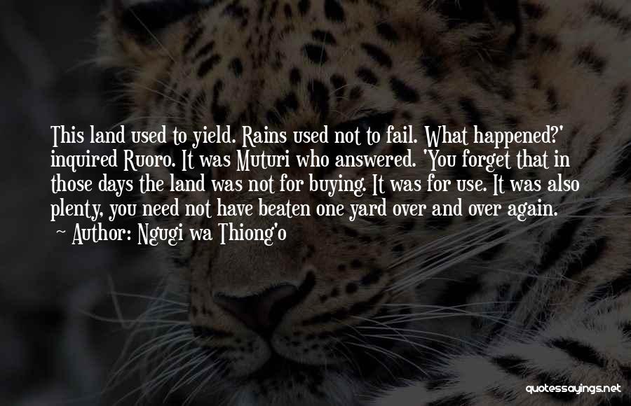 Ngugi Wa Thiong'o Quotes: This Land Used To Yield. Rains Used Not To Fail. What Happened?' Inquired Ruoro. It Was Muturi Who Answered. 'you