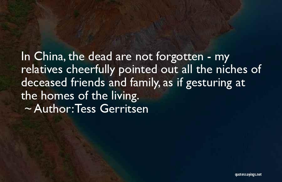 Tess Gerritsen Quotes: In China, The Dead Are Not Forgotten - My Relatives Cheerfully Pointed Out All The Niches Of Deceased Friends And